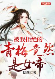 被我拒绝的青梅竟然是女帝？