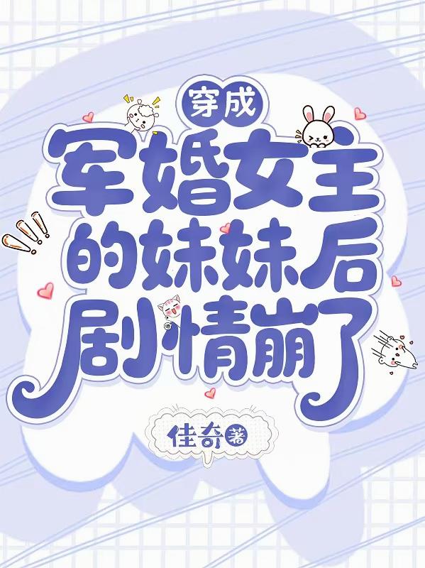 穿成军婚女主的妹妹后，剧情崩了
